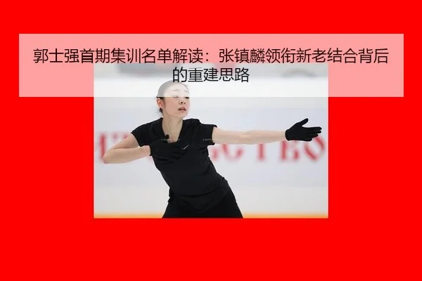 郭士强首期集训名单解读：张镇麟领衔新老结合背后的重建思路